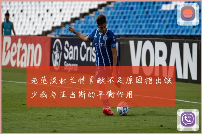 老范谈杜兰特贡献不足原因指出缺少我与亚当斯的平衡作用