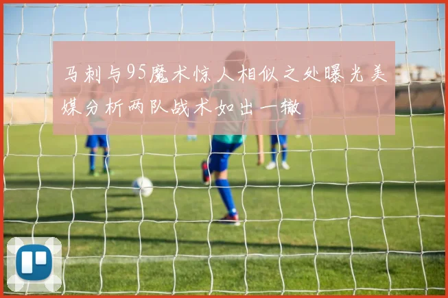 马刺与95魔术惊人相似之处曝光美媒分析两队战术如出一辙