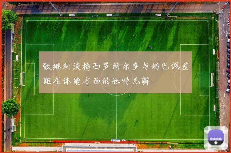 张继科谈梅西罗纳尔多与姆巴佩差距在体能方面的独特见解