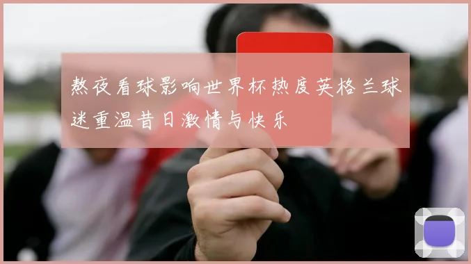 熬夜看球影响世界杯热度英格兰球迷重温昔日激情与快乐
